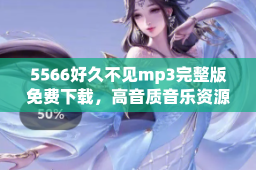 5566好久不見mp3完整版免費下載，高音質(zhì)音樂資源分享