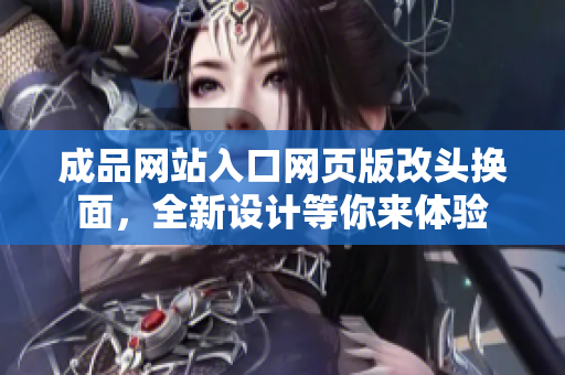 成品網(wǎng)站入口網(wǎng)頁版改頭換面，全新設(shè)計等你來體驗