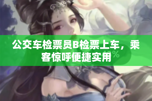 公交車檢票員B檢票上車，乘客驚呼便捷實用