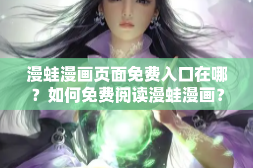 漫蛙漫畫頁面免費入口在哪？如何免費閱讀漫蛙漫畫？ – 入口位置大揭秘