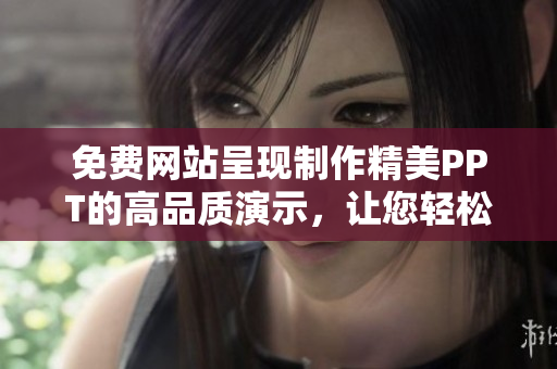 免費(fèi)網(wǎng)站呈現(xiàn)制作精美PPT的高品質(zhì)演示，讓您輕松觀看