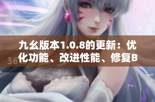 九幺版本1.0.8的更新：優(yōu)化功能、改進性能、修復BUG