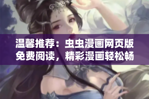 溫馨推薦：蟲蟲漫畫網(wǎng)頁版免費(fèi)閱讀，精彩漫畫輕松暢享