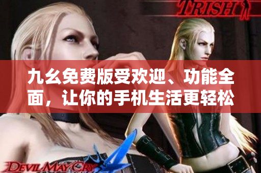 九幺免費版受歡迎、功能全面，讓你的手機生活更輕松。