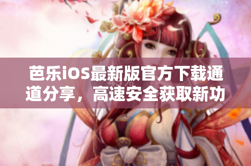 芭樂(lè)iOS最新版官方下載通道分享，高速安全獲取新功能