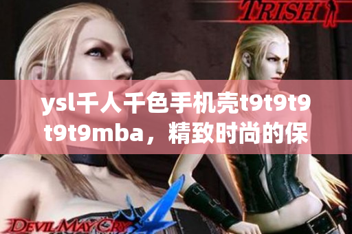 ysl千人千色手機殼t9t9t9t9t9mba，精致時尚的保護神器