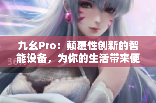 九幺Pro：顛覆性創(chuàng)新的智能設備，為你的生活帶來便利與樂趣