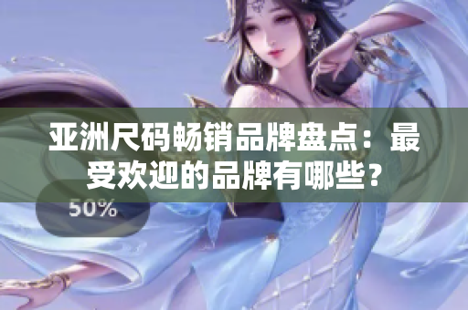 亞洲尺碼暢銷品牌盤點：最受歡迎的品牌有哪些？