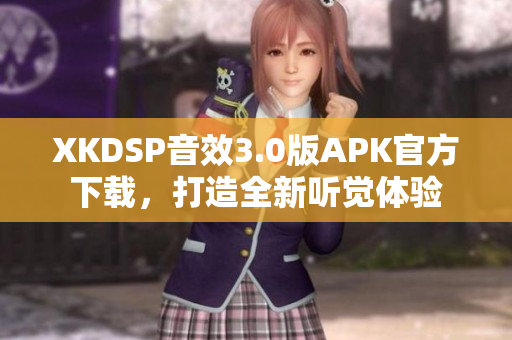 XKDSP音效3.0版APK官方下載，打造全新聽(tīng)覺(jué)體驗(yàn)