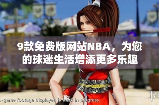 9款免費(fèi)版網(wǎng)站NBA，為您的球迷生活增添更多樂趣