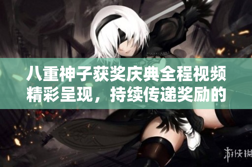 八重神子獲獎(jiǎng)慶典全程視頻精彩呈現(xiàn)，持續(xù)傳遞獎(jiǎng)勵(lì)的溫暖力量