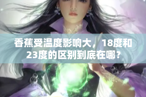 香蕉受溫度影響大，18度和23度的區(qū)別到底在哪？