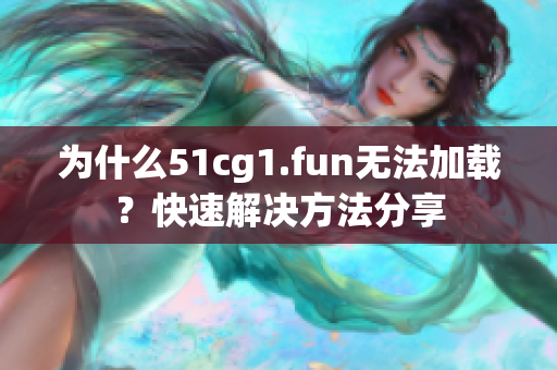 為什么51cg1.fun無法加載？快速解決方法分享