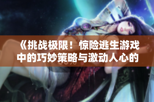 《挑戰(zhàn)極限！驚險(xiǎn)逃生游戲中的巧妙策略與激動(dòng)人心的冒險(xiǎn)經(jīng)歷》