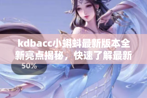 kdbacc小蝌蚪最新版本全新亮點揭秘，快速了解最新功能是否值得升級