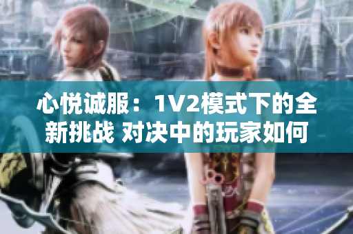 心悅誠服：1V2模式下的全新挑戰(zhàn) 對決中的玩家如何取得勝利？