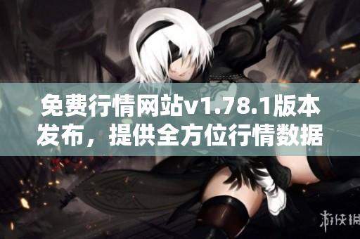 免費(fèi)行情網(wǎng)站v1.78.1版本發(fā)布，提供全方位行情數(shù)據(jù)