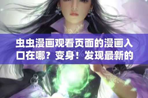 蟲蟲漫畫觀看頁面的漫畫入口在哪？變身！發(fā)現(xiàn)最新的蟲蟲漫畫入口位置大揭秘！