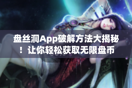 盤絲洞App破解方法大揭秘！讓你輕松獲取無限盤幣