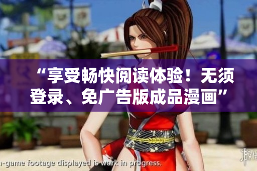“享受暢快閱讀體驗(yàn)！無須登錄、免廣告版成品漫畫”