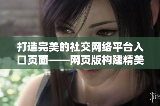 打造完美的社交網絡平臺入口頁面——網頁版構建精美的成品網站