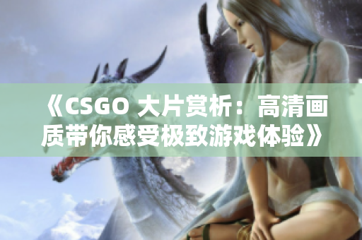 《CSGO 大片賞析：高清畫質(zhì)帶你感受極致游戲體驗(yàn)》
