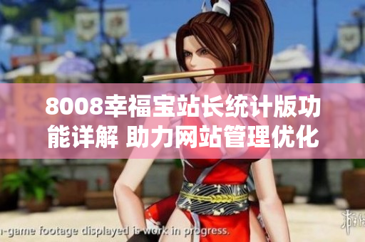 8008幸福寶站長統(tǒng)計版功能詳解 助力網站管理優(yōu)化的利器