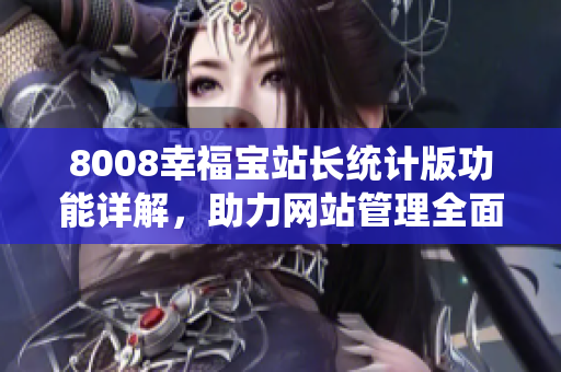 8008幸福寶站長統(tǒng)計版功能詳解，助力網站管理全面提升