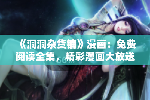 《洞洞雜貨鋪》漫畫：免費閱讀全集，精彩漫畫大放送