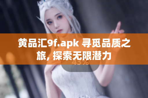 黃品匯9f.apk 尋覓品質(zhì)之旅, 探索無(wú)限潛力