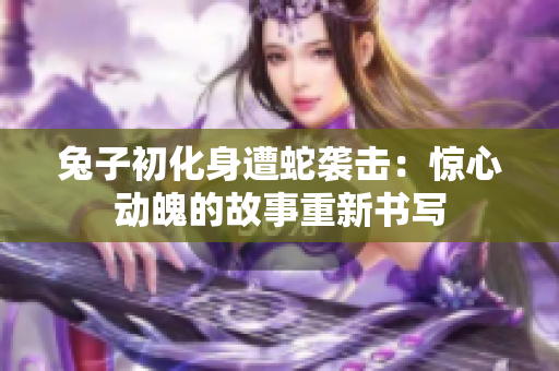 兔子初化身遭蛇襲擊：驚心動(dòng)魄的故事重新書寫