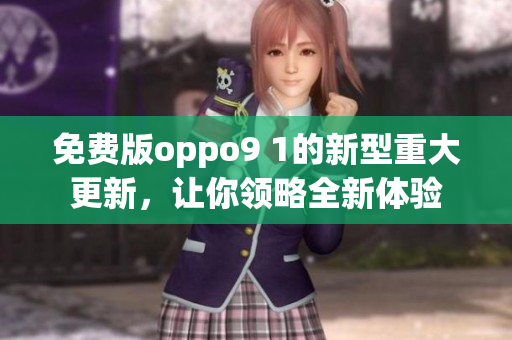 免費(fèi)版oppo9 1的新型重大更新，讓你領(lǐng)略全新體驗(yàn)