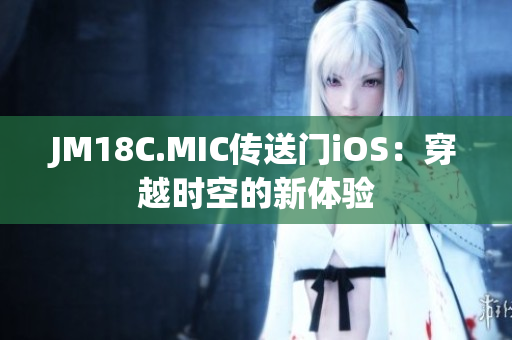 JM18C.MIC傳送門iOS：穿越時空的新體驗