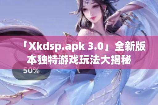 「Xkdsp.apk 3.0」全新版本獨(dú)特游戲玩法大揭秘