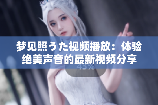 夢見照うた視頻播放：體驗絕美聲音的最新視頻分享