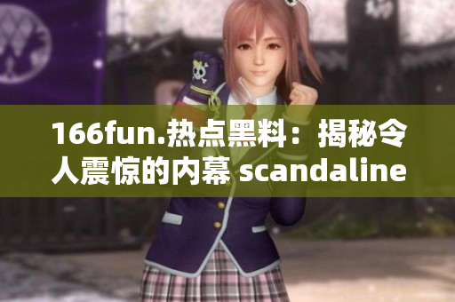 166fun.熱點(diǎn)黑料：揭秘令人震驚的內(nèi)幕 scandalinement