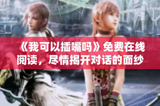 《我可以插嘴嗎》免費在線閱讀，盡情揭開對話的面紗