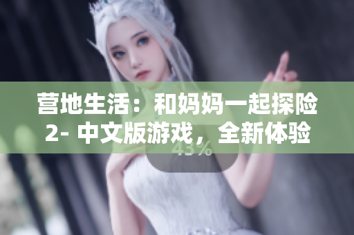 營地生活：和媽媽一起探險2- 中文版游戲，全新體驗