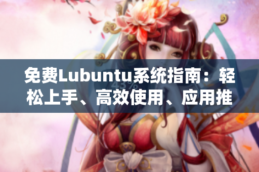免費Lubuntu系統(tǒng)指南：輕松上手、高效使用、應用推薦