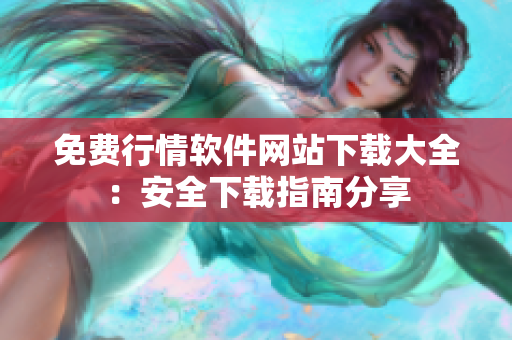 免費行情軟件網站下載大全：安全下載指南分享