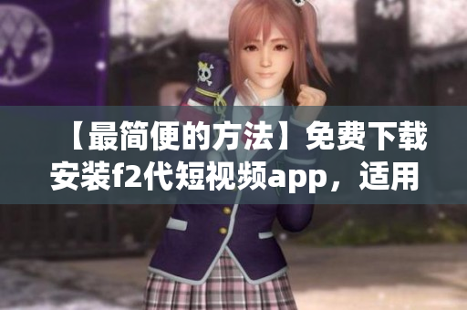 【最簡便的方法】免費(fèi)下載安裝f2代短視頻app，適用于安卓手機(jī)