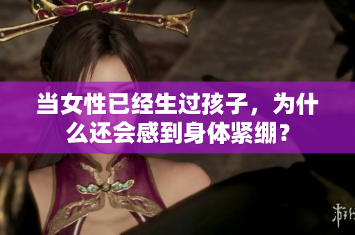 當女性已經生過孩子，為什么還會感到身體緊繃？