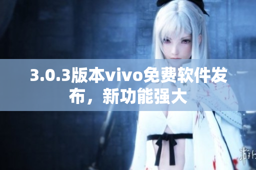 3.0.3版本vivo免費軟件發(fā)布，新功能強大