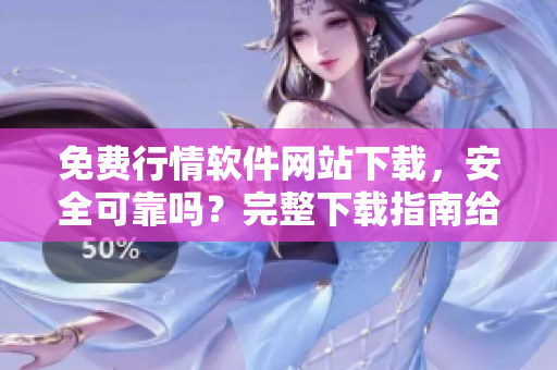 免費(fèi)行情軟件網(wǎng)站下載，安全可靠嗎？完整下載指南給你！
