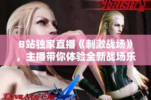B站獨家直播《刺激戰(zhàn)場》，主播帶你體驗全新戰(zhàn)場樂趣