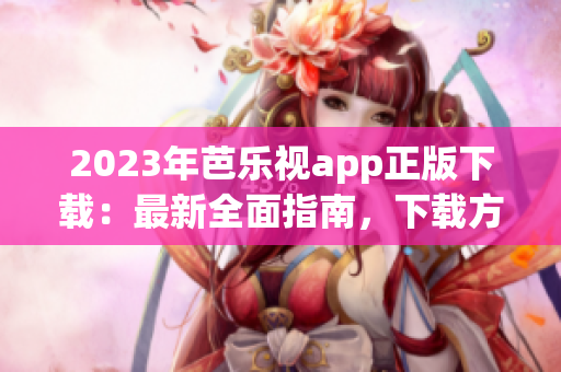 2023年芭樂(lè)視app正版下載：最新全面指南，下載方法詳解