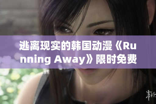 逃離現(xiàn)實(shí)的韓國(guó)動(dòng)漫《Running Away》限時(shí)免費(fèi)版限定放送