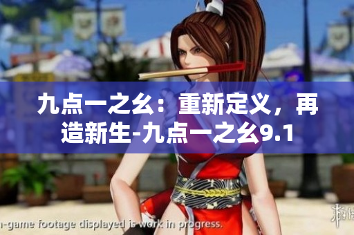 九點(diǎn)一之幺：重新定義，再造新生-九點(diǎn)一之幺9.1