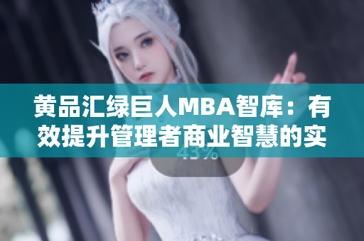 黃品匯綠巨人MBA智庫：有效提升管理者商業(yè)智慧的實用資源分享
