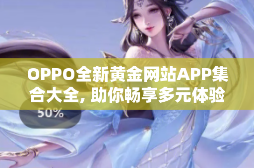 OPPO全新黃金網(wǎng)站APP集合大全, 助你暢享多元體驗